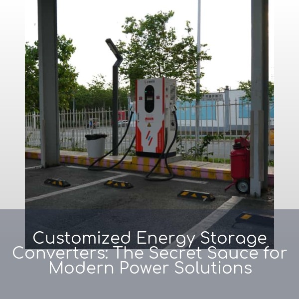 Customized Energy Storage Converters: The Secret Sauce for Modern Power Solutions