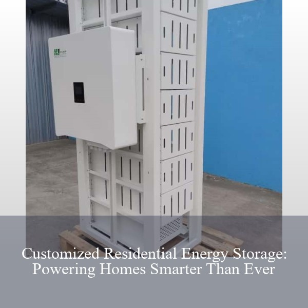 Customized Residential Energy Storage: Powering Homes Smarter Than Ever