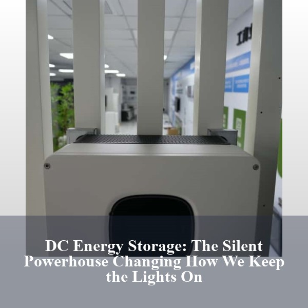 DC Energy Storage: The Silent Powerhouse Changing How We Keep the Lights On