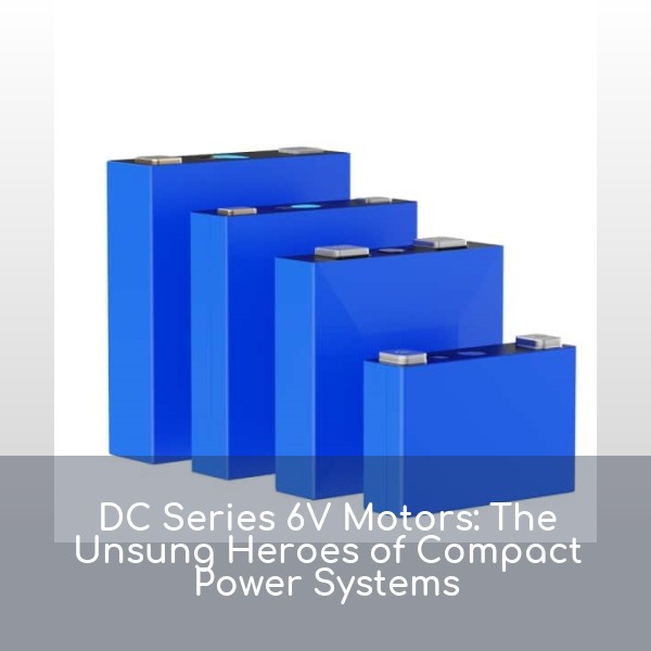 DC Series 6V Motors: The Unsung Heroes of Compact Power Systems
