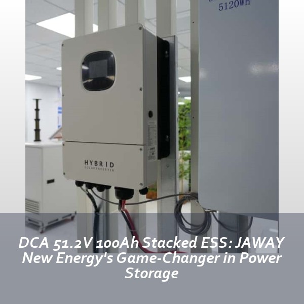 DCA 51.2V 100Ah Stacked ESS: JAWAY New Energy's Game-Changer in Power Storage