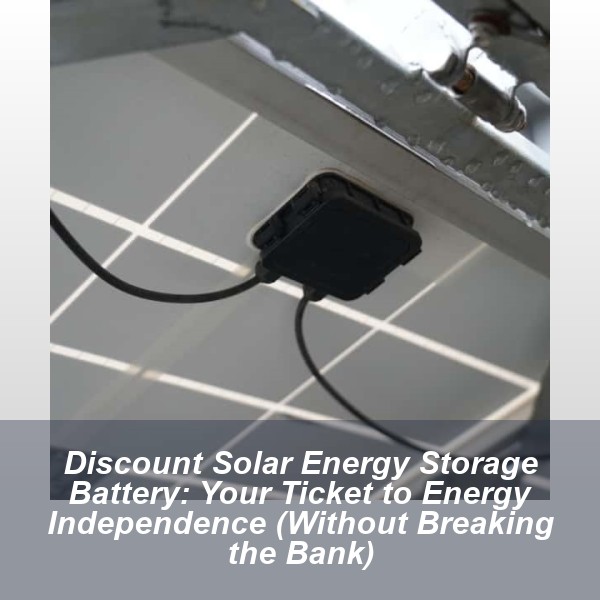 Discount Solar Energy Storage Battery: Your Ticket to Energy Independence (Without Breaking the Bank)