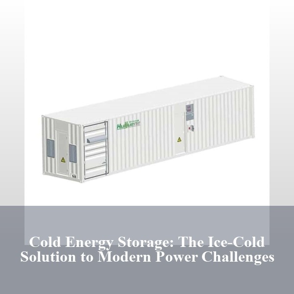 Cold Energy Storage: The Ice-Cold Solution to Modern Power Challenges