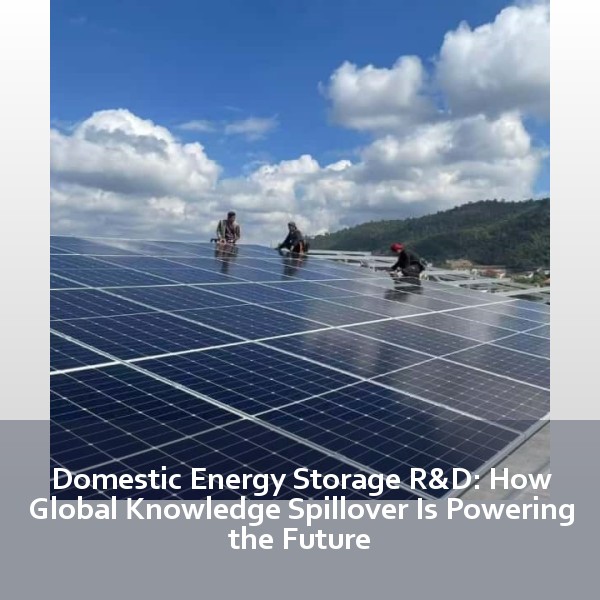 Domestic Energy Storage R&D: How Global Knowledge Spillover Is Powering the Future