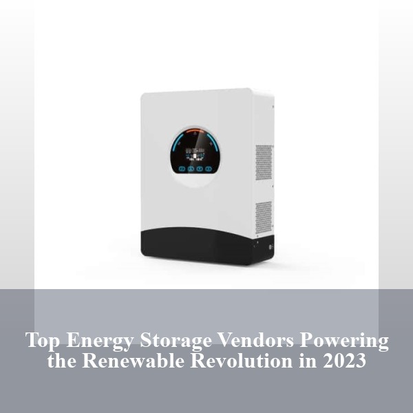 Top Energy Storage Vendors Powering the Renewable Revolution in 2023