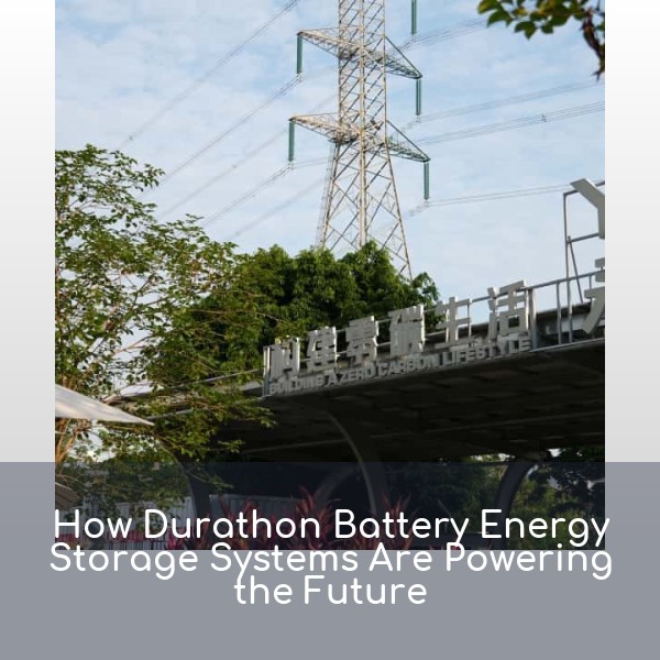 How Durathon Battery Energy Storage Systems Are Powering the Future
