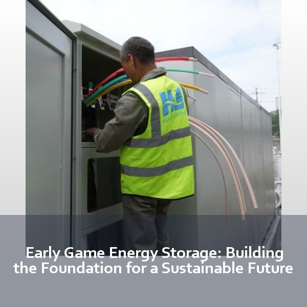 Early Game Energy Storage: Building the Foundation for a Sustainable Future