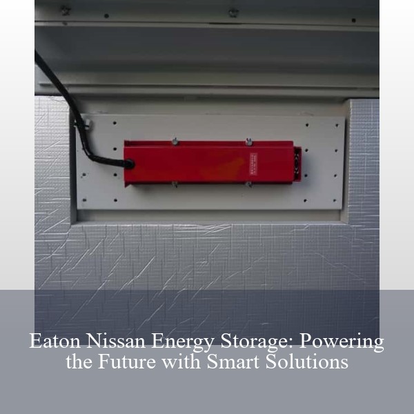 Eaton Nissan Energy Storage: Powering the Future with Smart Solutions