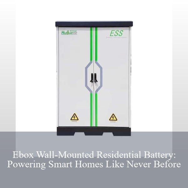 Ebox Wall-Mounted Residential Battery: Powering Smart Homes Like Never Before