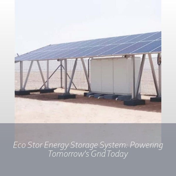 Eco Stor Energy Storage System: Powering Tomorrow's Grid Today