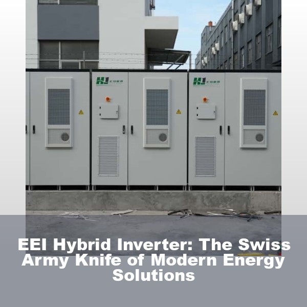 EEI Hybrid Inverter: The Swiss Army Knife of Modern Energy Solutions