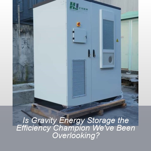 Is Gravity Energy Storage the Efficiency Champion We've Been Overlooking?
