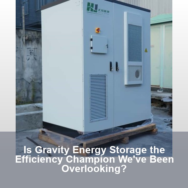 Is Gravity Energy Storage the Efficiency Champion We've Been Overlooking?