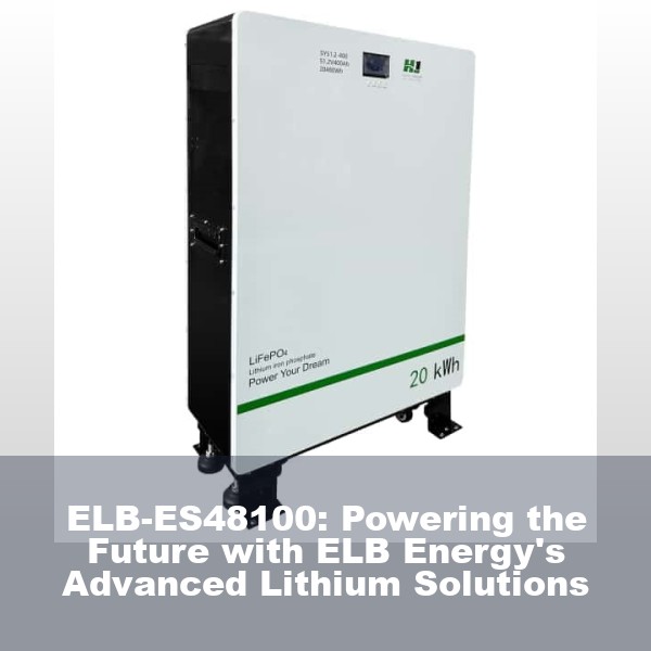 ELB-ES48100: Powering the Future with ELB Energy's Advanced Lithium Solutions