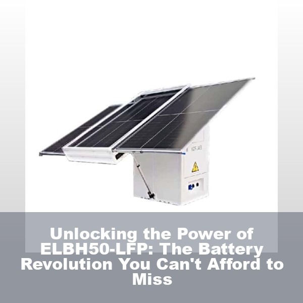 Unlocking the Power of ELBH50-LFP: The Battery Revolution You Can't Afford to Miss