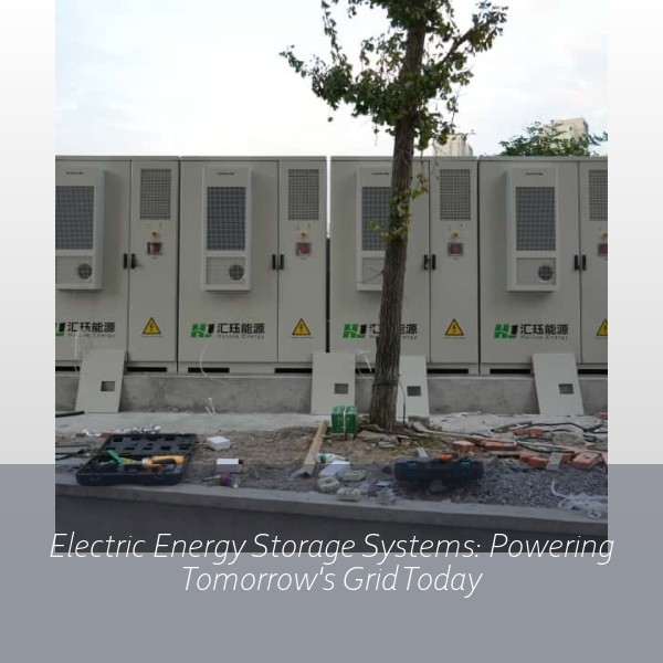 Electric Energy Storage Systems: Powering Tomorrow's Grid Today