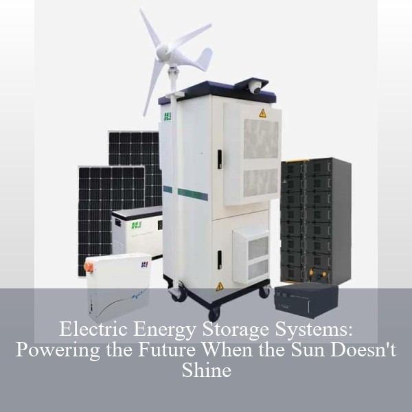 Electric Energy Storage Systems: Powering the Future When the Sun Doesn't Shine