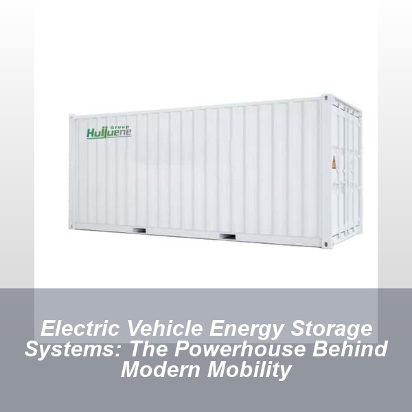 Electric Vehicle Energy Storage Systems: The Powerhouse Behind Modern Mobility
