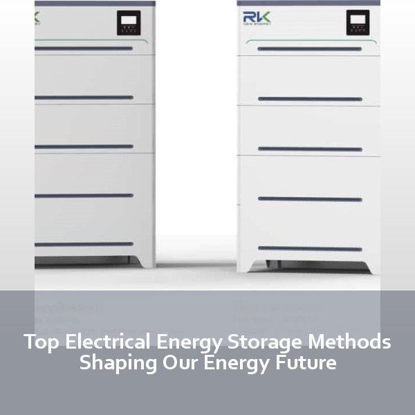 Top Electrical Energy Storage Methods Shaping Our Energy Future
