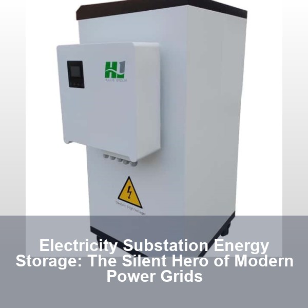 Electricity Substation Energy Storage: The Silent Hero of Modern Power Grids