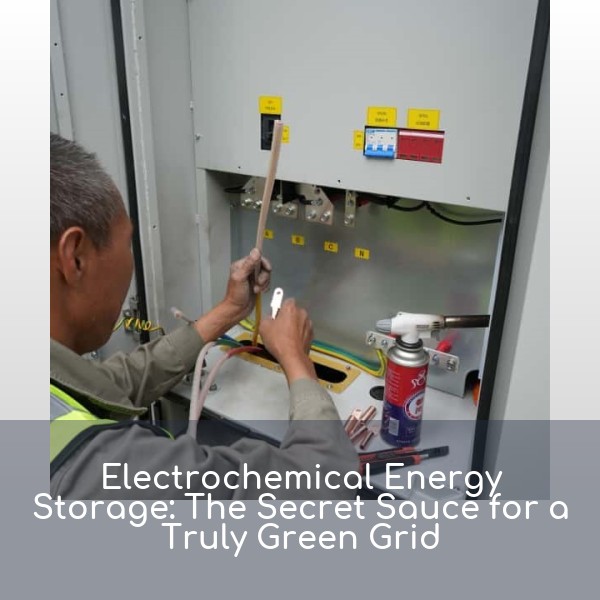 Electrochemical Energy Storage: The Secret Sauce for a Truly Green Grid