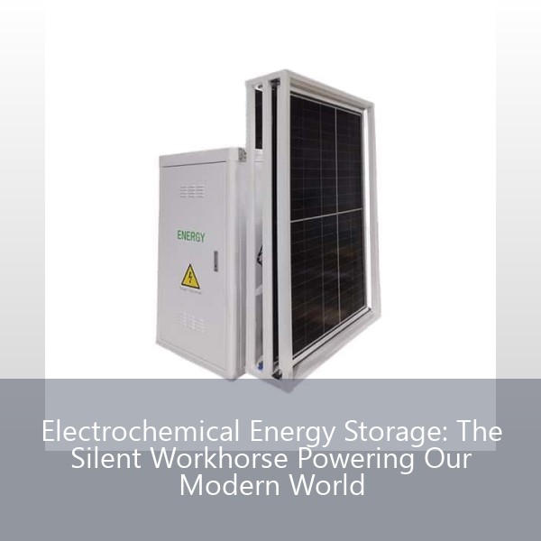 Electrochemical Energy Storage: The Silent Workhorse Powering Our Modern World