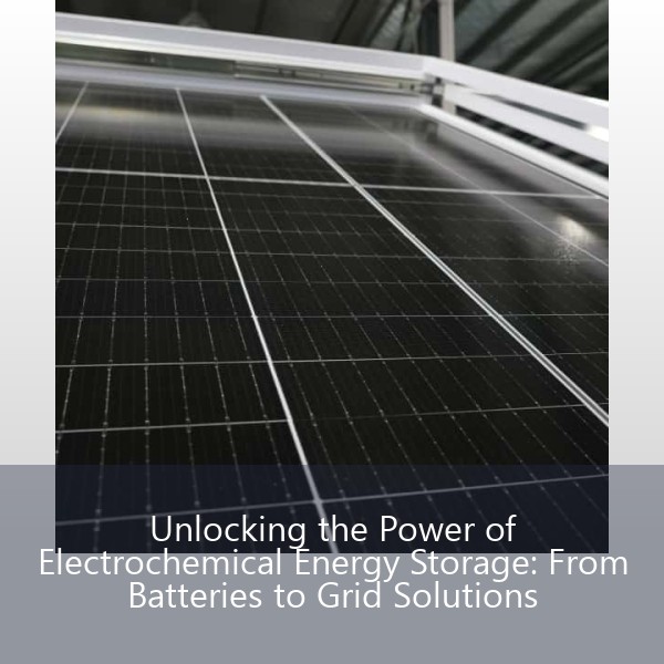 Unlocking the Power of Electrochemical Energy Storage: From Batteries to Grid Solutions