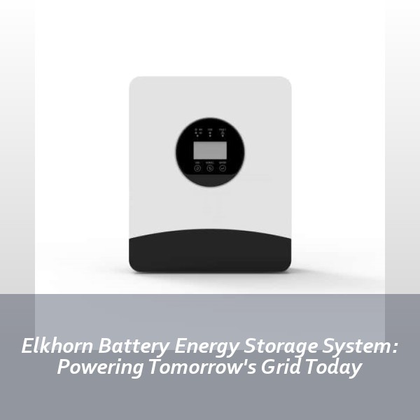 Elkhorn Battery Energy Storage System: Powering Tomorrow's Grid Today