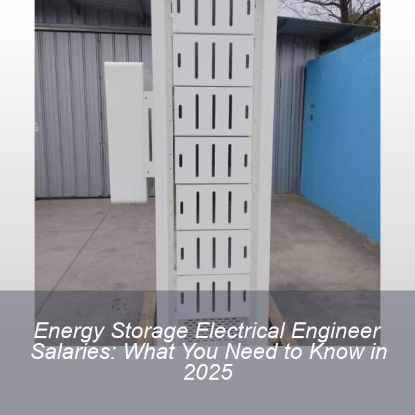 Energy Storage Electrical Engineer Salaries: What You Need to Know in 2025