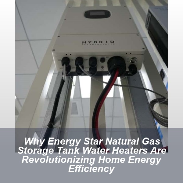 Why Energy Star Natural Gas Storage Tank Water Heaters Are Revolutionizing Home Energy Efficiency