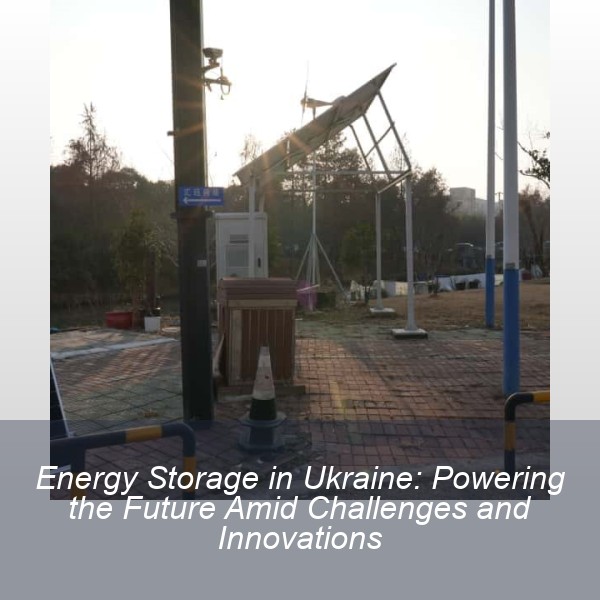 Energy Storage in Ukraine: Powering the Future Amid Challenges and Innovations