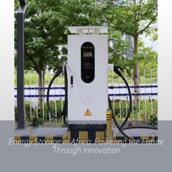 Energy Storage in Africa: Powering the Future Through Innovation