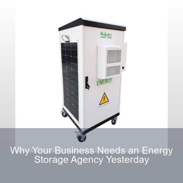 Why Your Business Needs an Energy Storage Agency Yesterday