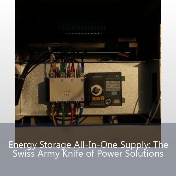 Energy Storage All-In-One Supply: The Swiss Army Knife of Power Solutions