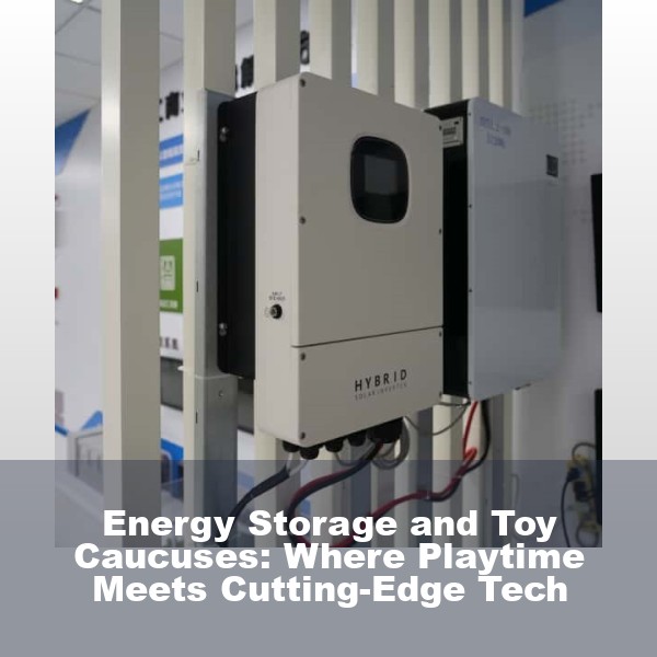 Energy Storage and Toy Caucuses: Where Playtime Meets Cutting-Edge Tech