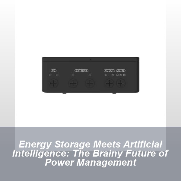 Energy Storage Meets Artificial Intelligence: The Brainy Future of Power Management