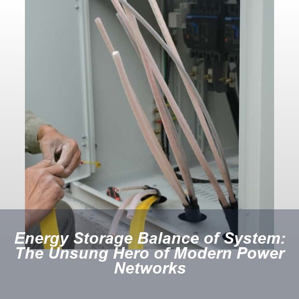 Energy Storage Balance of System: The Unsung Hero of Modern Power Networks
