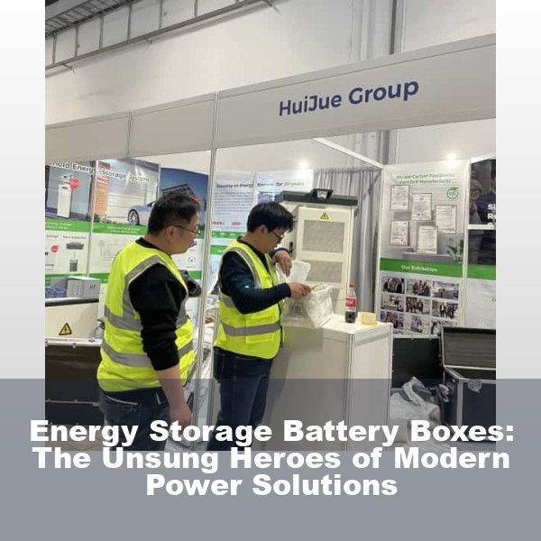 Energy Storage Battery Boxes: The Unsung Heroes of Modern Power Solutions