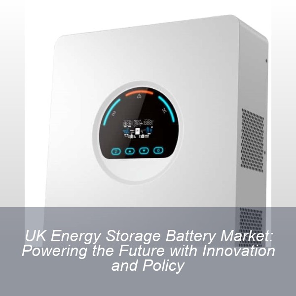 UK Energy Storage Battery Market: Powering the Future with Innovation and Policy