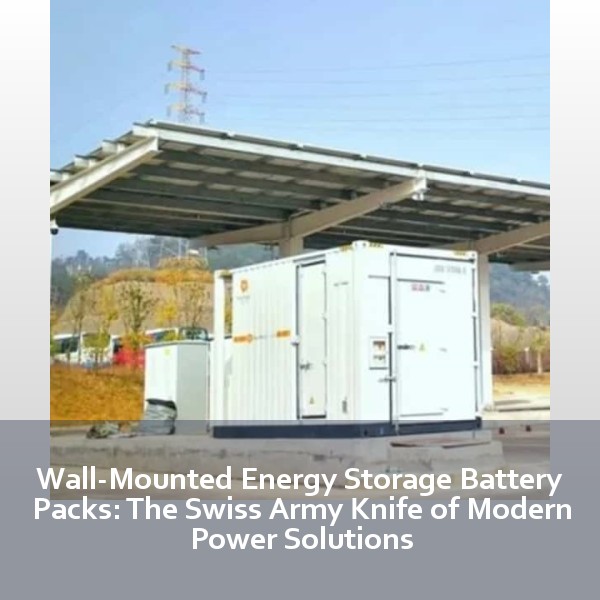 Wall-Mounted Energy Storage Battery Packs: The Swiss Army Knife of Modern Power Solutions