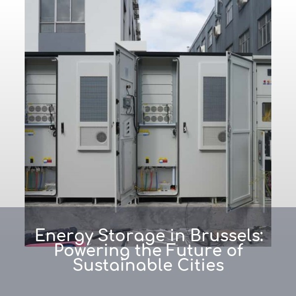 Energy Storage in Brussels: Powering the Future of Sustainable Cities