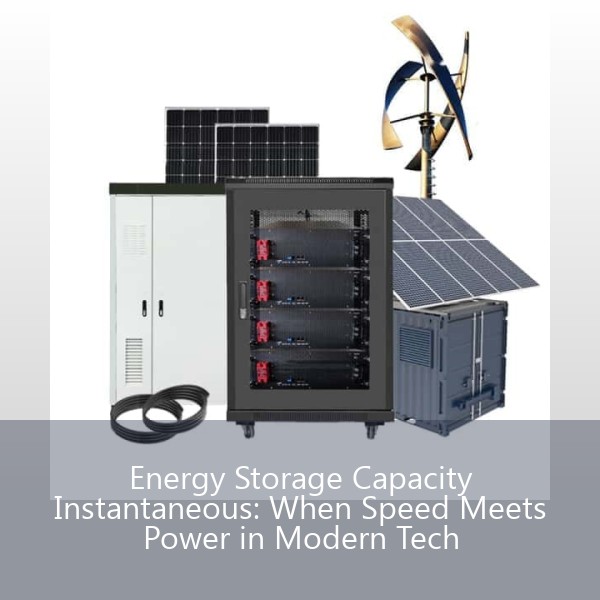 Energy Storage Capacity Instantaneous: When Speed Meets Power in Modern Tech