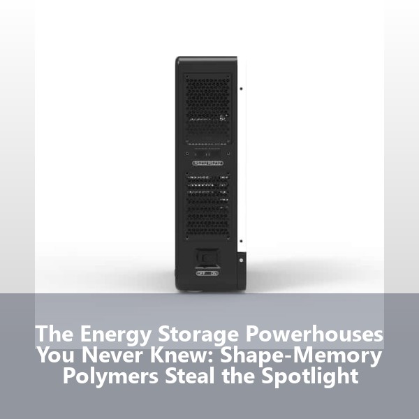 The Energy Storage Powerhouses You Never Knew: Shape-Memory Polymers Steal the Spotlight