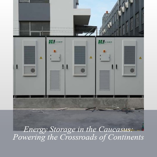 Energy Storage in the Caucasus: Powering the Crossroads of Continents
