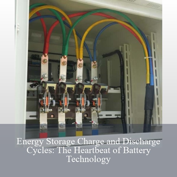 Energy Storage Charge and Discharge Cycles: The Heartbeat of Battery Technology