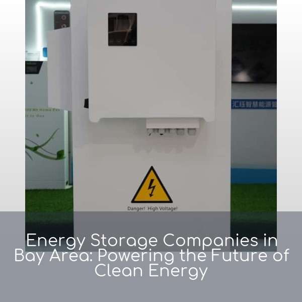Energy Storage Companies in Bay Area: Powering the Future of Clean Energy