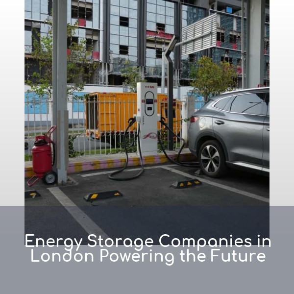 Energy Storage Companies in London Powering the Future