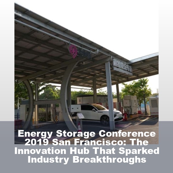 Energy Storage Conference 2019 San Francisco: The Innovation Hub That Sparked Industry Breakthroughs