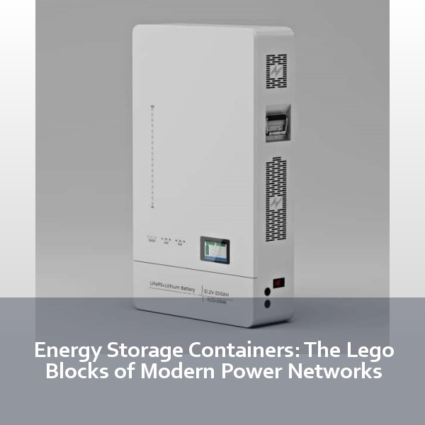 Energy Storage Containers: The Lego Blocks of Modern Power Networks
