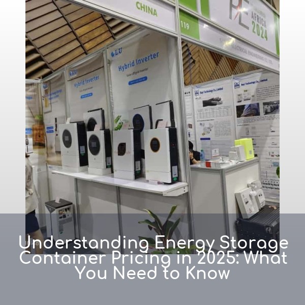 Understanding Energy Storage Container Pricing in 2025: What You Need to Know